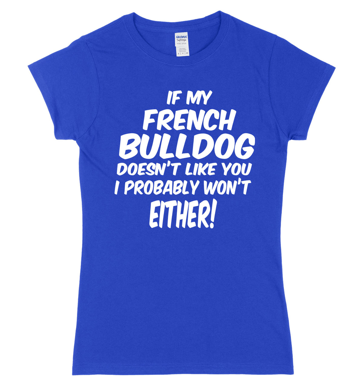 IF MY FRENCH BULLDOG DOESN&#39;T LIKE YOU I PROBABLY WON&#39;T EITHER FUNNY WOMENS LADIES SLIM FIT  T-SHIRT