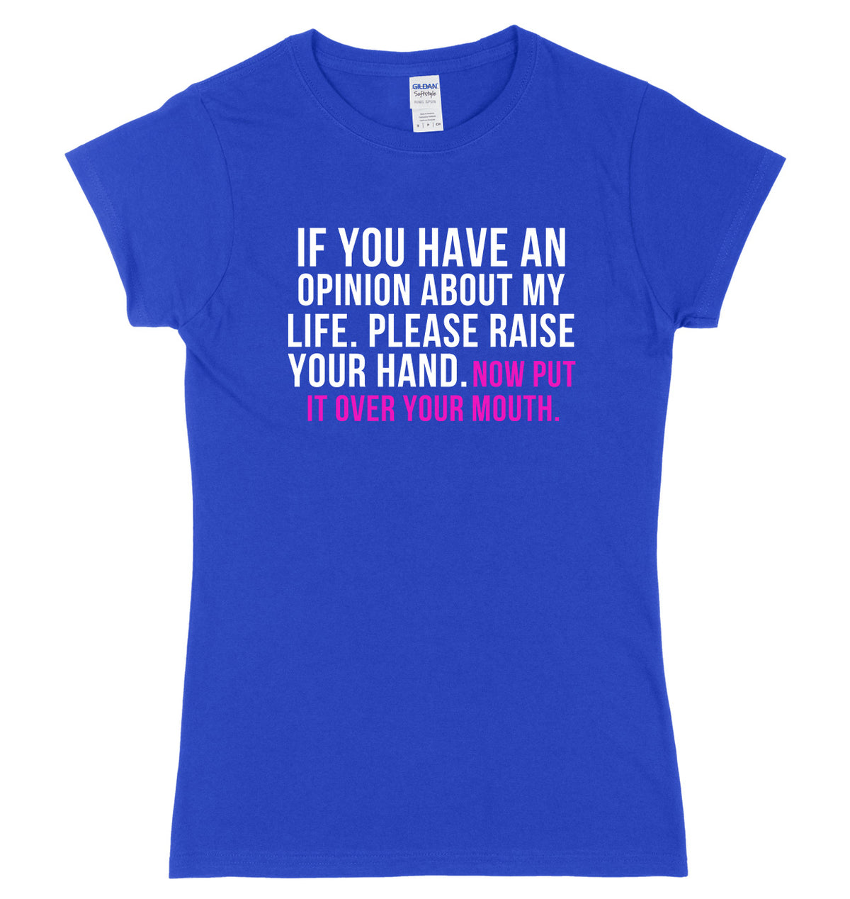 If You Have An Opinion About My Life Please Raise Your Hand. Now Put It Over Your Mouth Womens Ladies Slim Fit T-Shirt