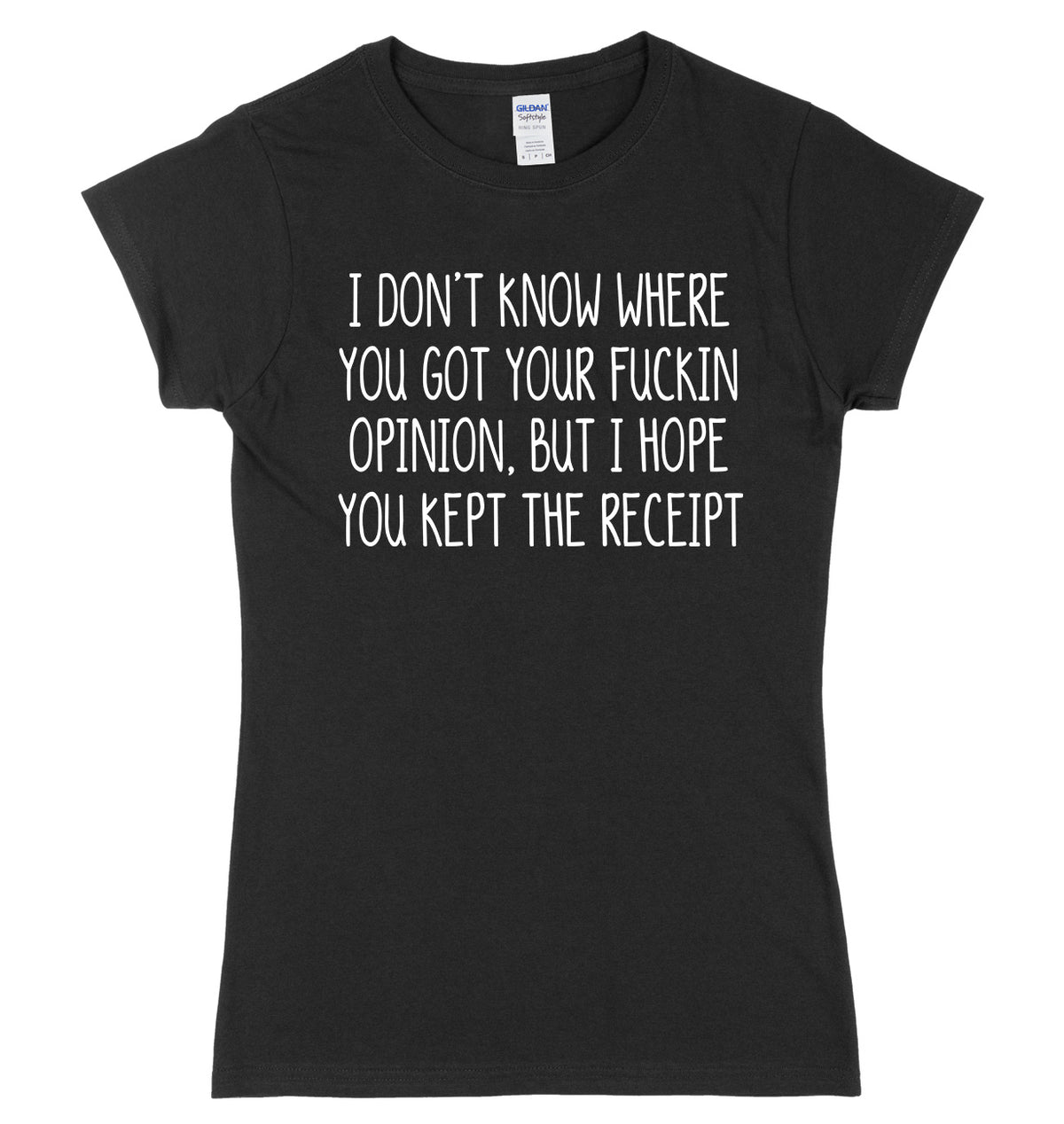 I Don&#39;t Know Where You Got Your Opinion But I Hope You Kept The Receipt Womens Ladies Slim Fit T-Shirt
