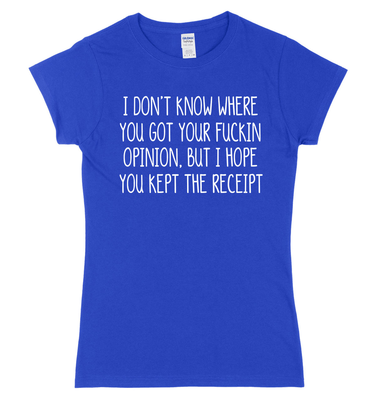 I Don&#39;t Know Where You Got Your Opinion But I Hope You Kept The Receipt Womens Ladies Slim Fit T-Shirt