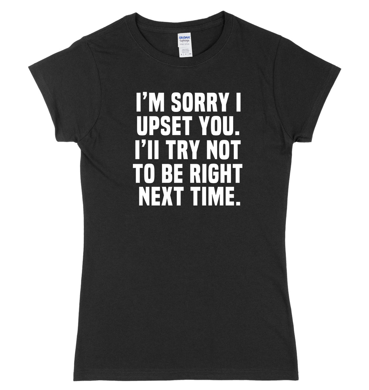 I&#39;m Sorry I Upset You. I&#39;ll Try Not To Be Right Next Time Womens Ladies Slim Fit T-Shirt
