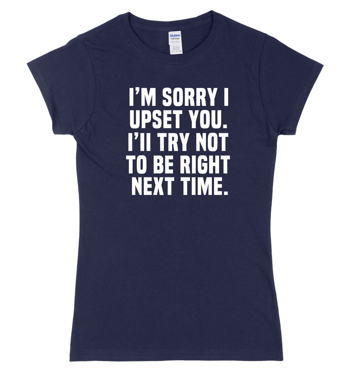 I&#39;m Sorry I Upset You. I&#39;ll Try Not To Be Right Next Time Womens Ladies Slim Fit T-Shirt