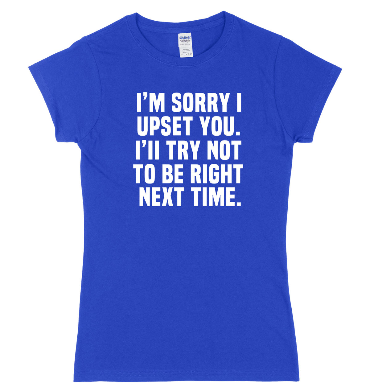 I&#39;m Sorry I Upset You. I&#39;ll Try Not To Be Right Next Time Womens Ladies Slim Fit T-Shirt