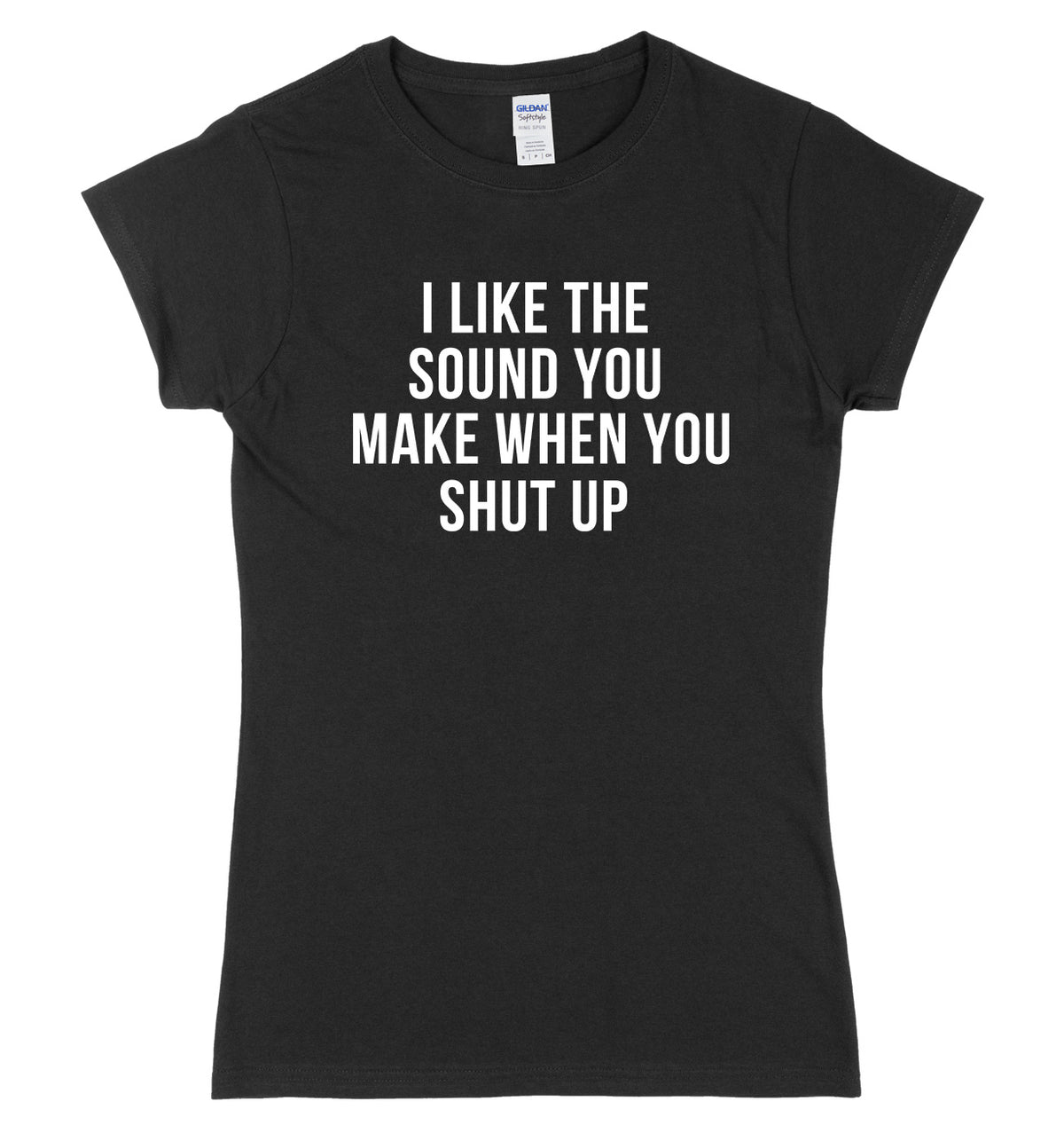 I Like The Sound You Make When You Shut Up Womens Ladies Slim Fit T-Shirt