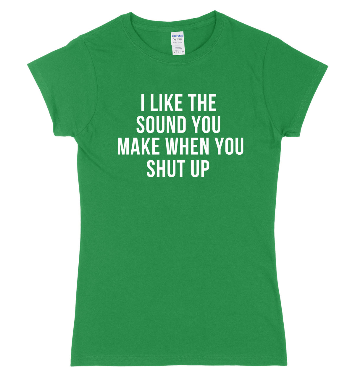 I Like The Sound You Make When You Shut Up Womens Ladies Slim Fit T-Shirt