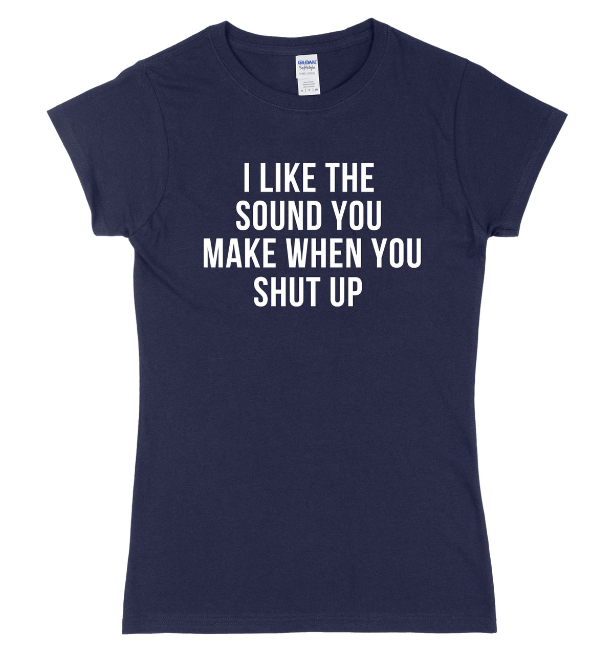 I Like The Sound You Make When You Shut Up Womens Ladies Slim Fit T-Shirt
