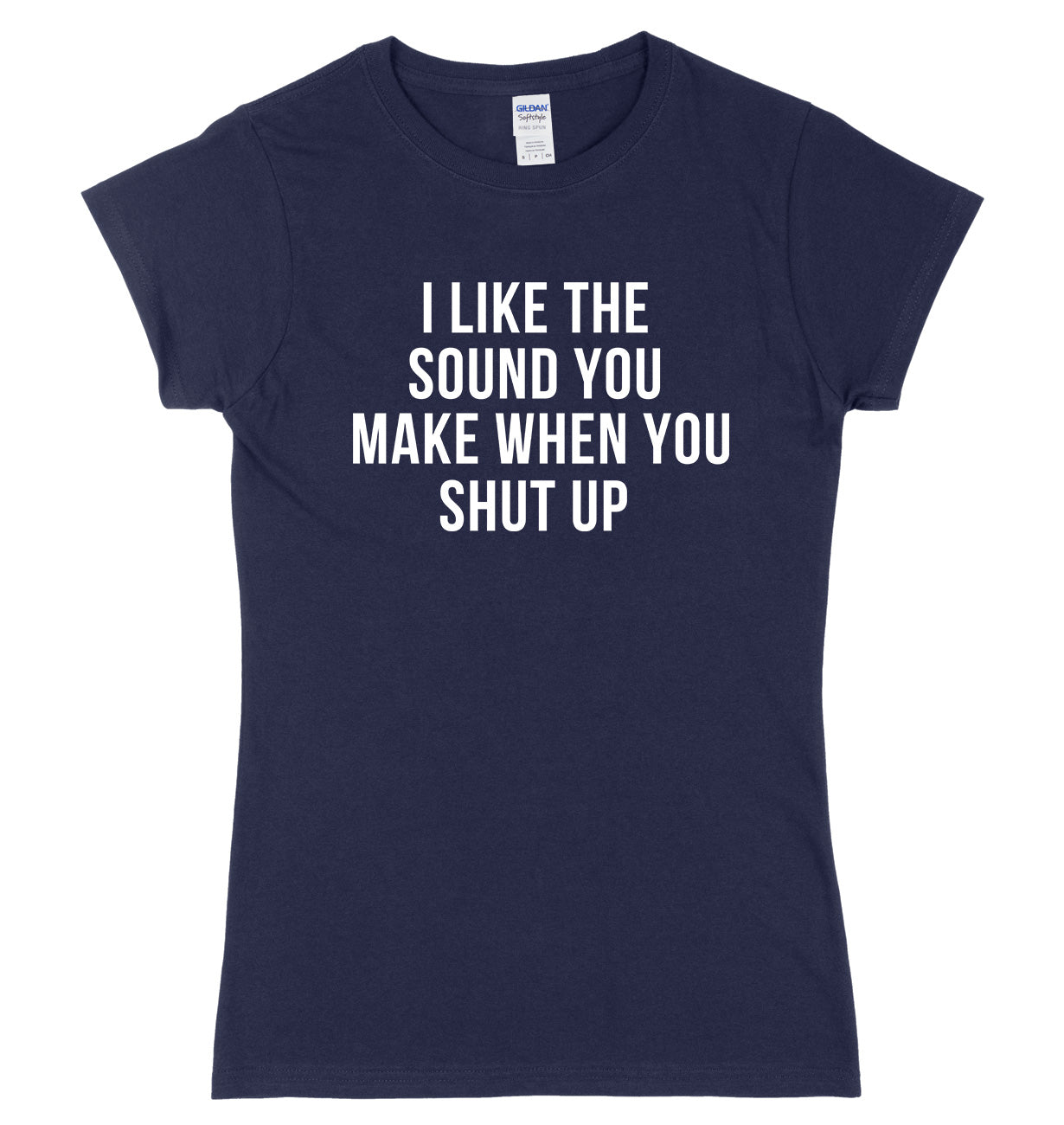 I Like The Sound You Make When You Shut Up Womens Ladies Slim Fit T-Shirt