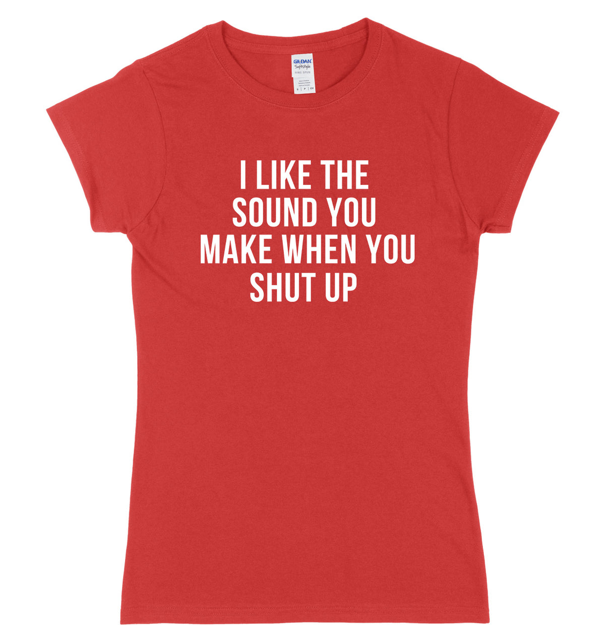 I Like The Sound You Make When You Shut Up Womens Ladies Slim Fit T-Shirt