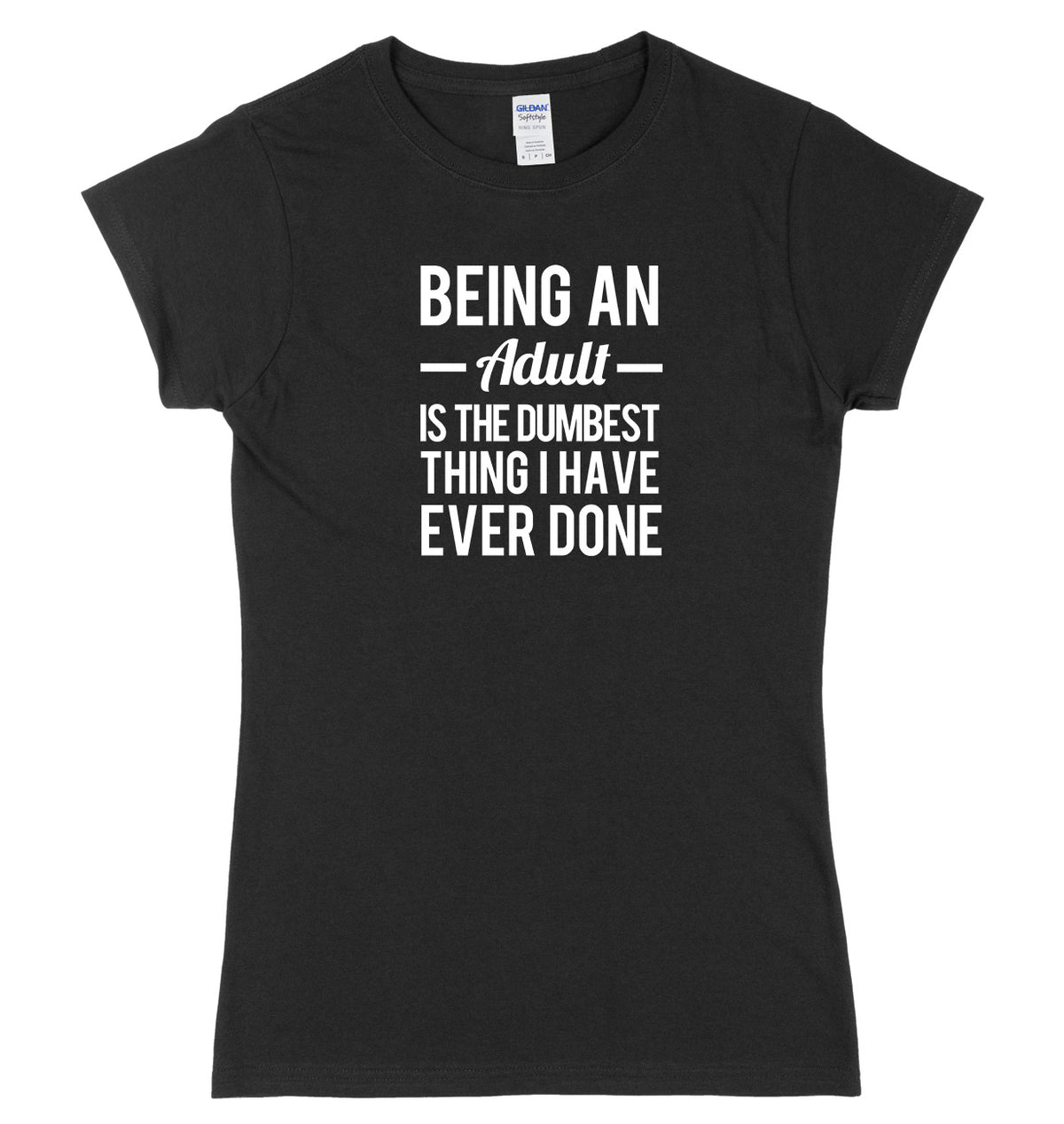Being An Adult Is The Dumbest Thing I Have Ever Done Womens Ladies Slim Fit T-Shirt