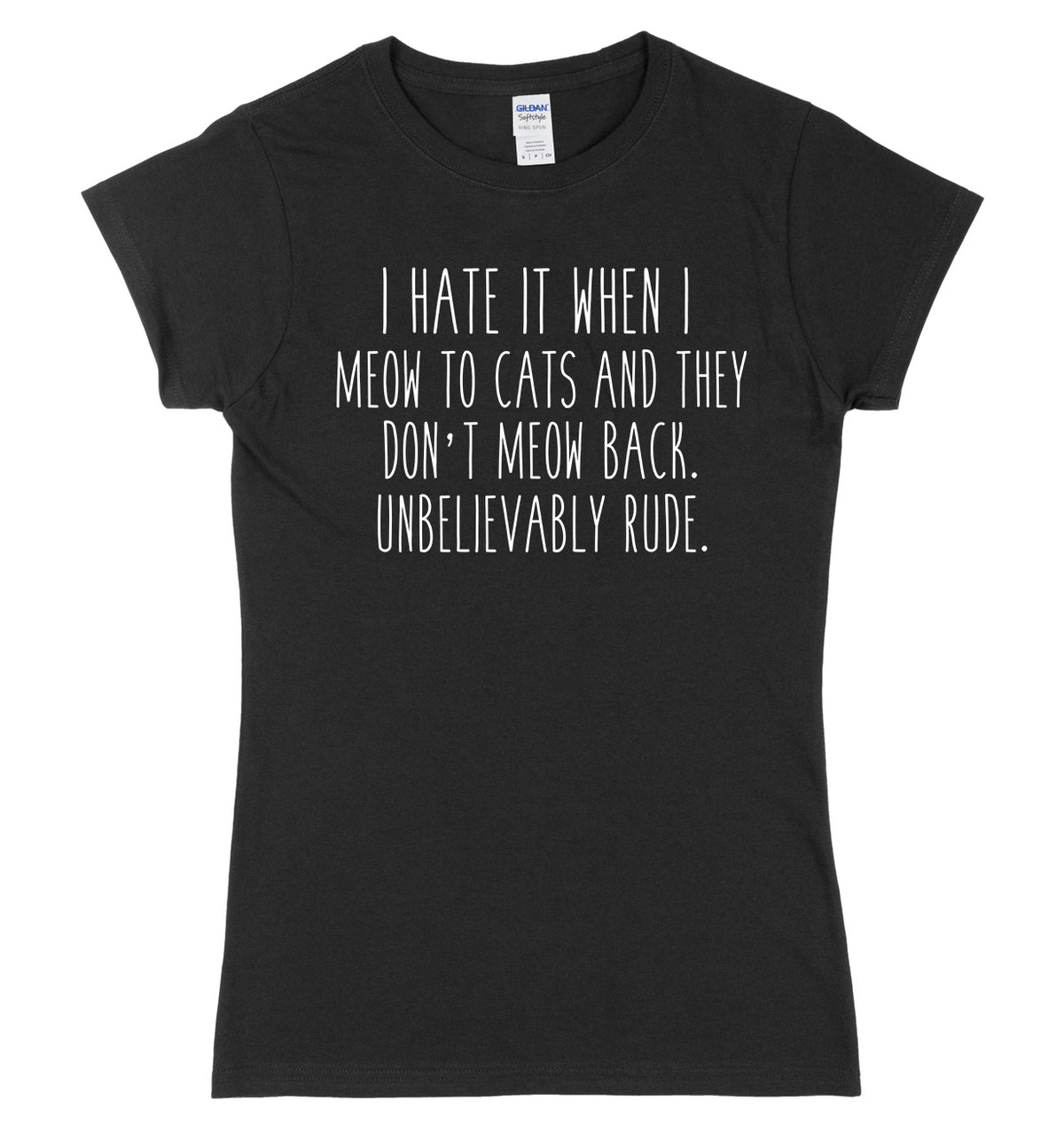 I Hate It When I Meow To Cats And They Don&#39;t Meow Back. Unbelievably Rude Womens Ladies Slim Fit T-Shirt