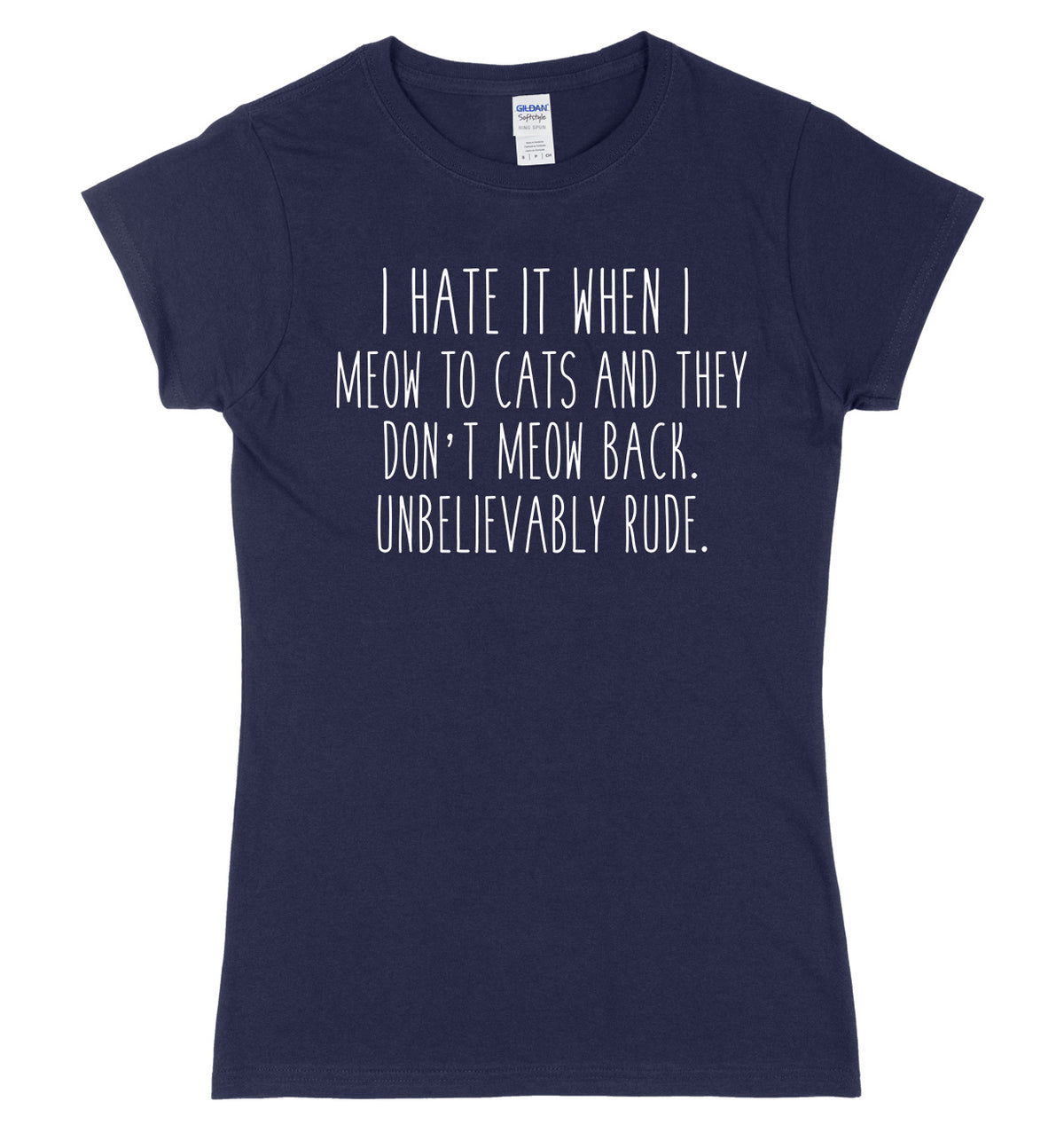 I Hate It When I Meow To Cats And They Don&#39;t Meow Back. Unbelievably Rude Womens Ladies Slim Fit T-Shirt