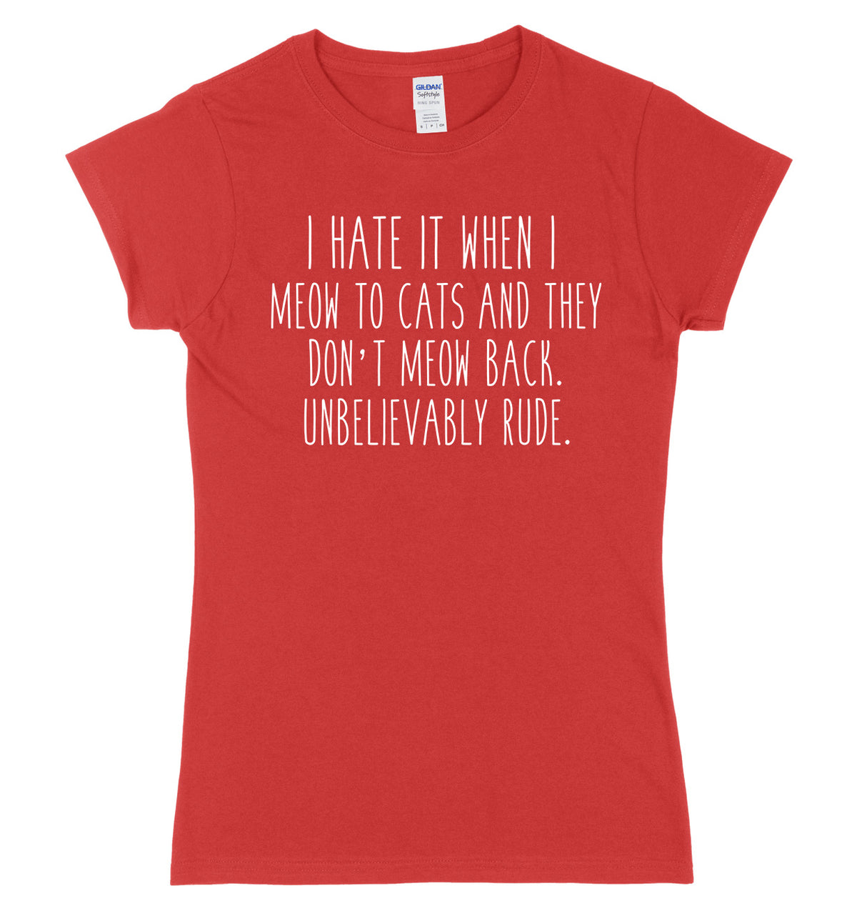 I Hate It When I Meow To Cats And They Don&#39;t Meow Back. Unbelievably Rude Womens Ladies Slim Fit T-Shirt