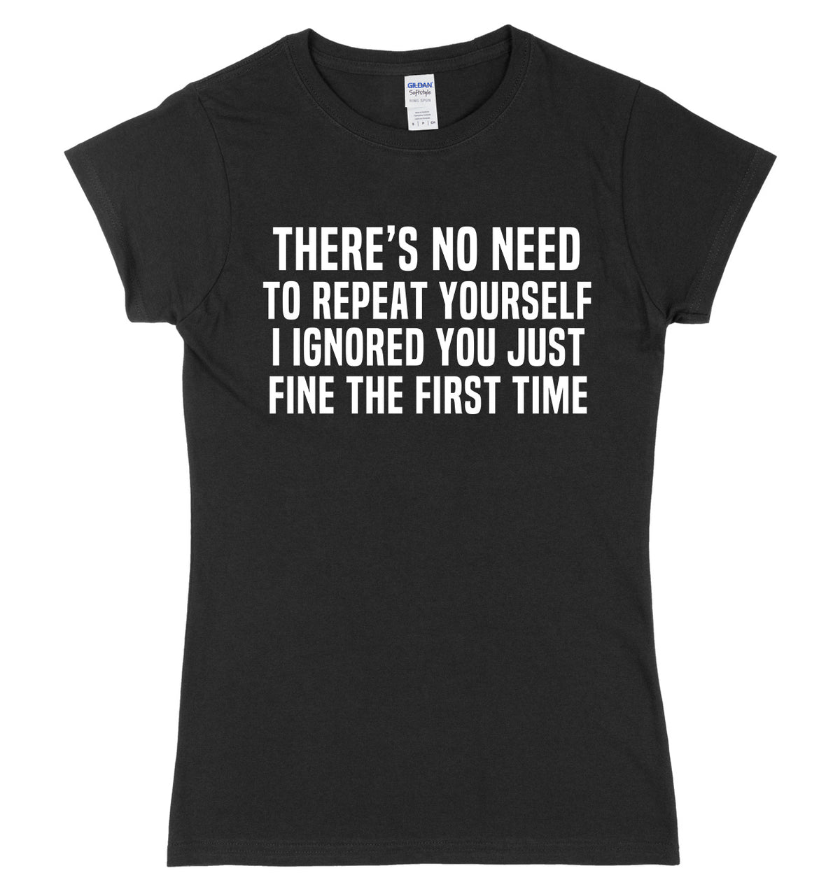 There&#39;s No Need To Repeat Yourself. I ignore You Just Fine The First Time Womens Ladies Slim Fit T-Shirt