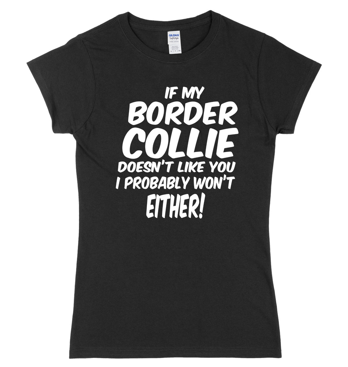 IF MY BORDER COLLIE DOESN&#39;T LIKE YOU I PROBABLY WON&#39;T EITHER FUNNY WOMENS LADIES SLIM FIT  T-SHIRT