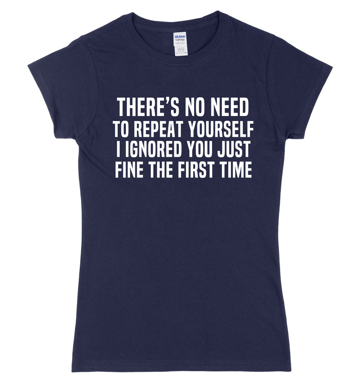 There&#39;s No Need To Repeat Yourself. I ignore You Just Fine The First Time Womens Ladies Slim Fit T-Shirt