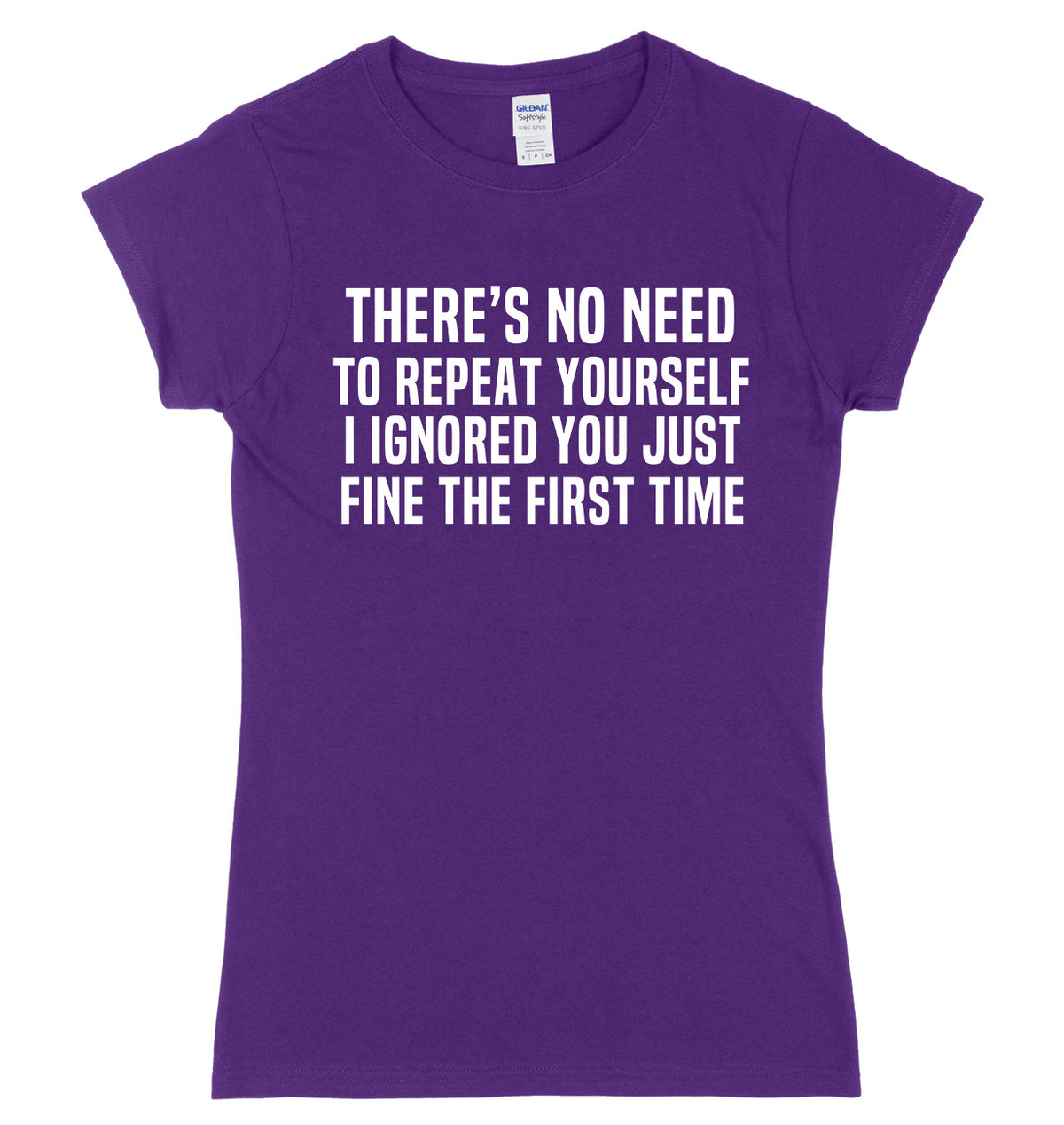 There&#39;s No Need To Repeat Yourself. I ignore You Just Fine The First Time Womens Ladies Slim Fit T-Shirt