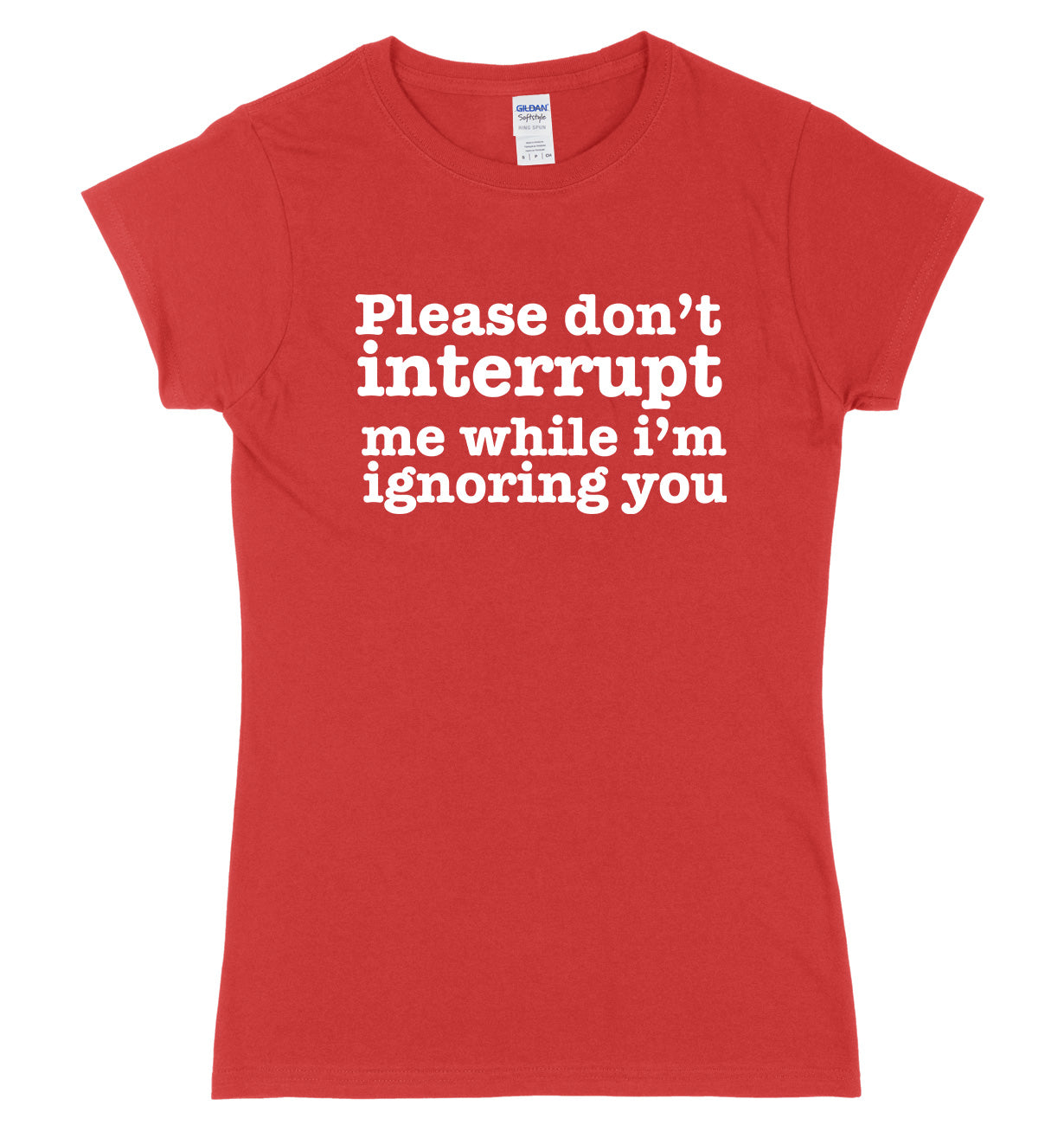 Please Don't Interrupt Me While I'm Ignoring You Womens Ladies Slim Fit T-Shirt