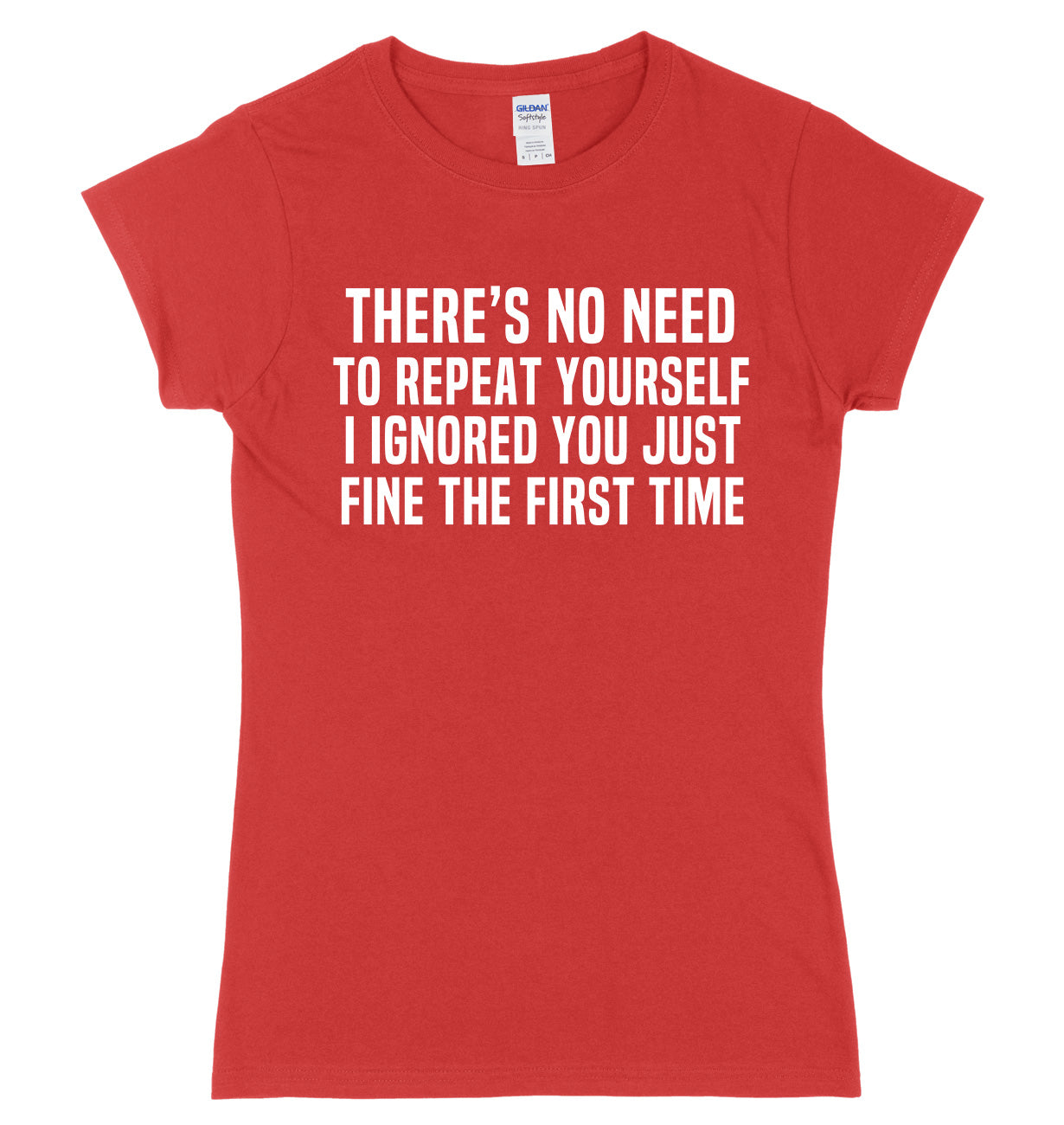 There's No Need To Repeat Yourself. I ignore You Just Fine The First Time Womens Ladies Slim Fit T-Shirt