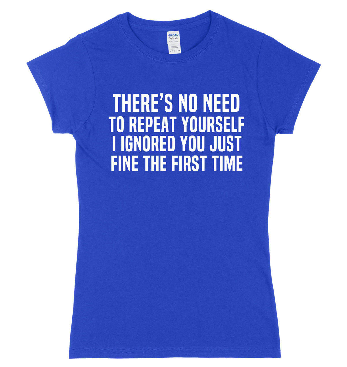 There&#39;s No Need To Repeat Yourself. I ignore You Just Fine The First Time Womens Ladies Slim Fit T-Shirt