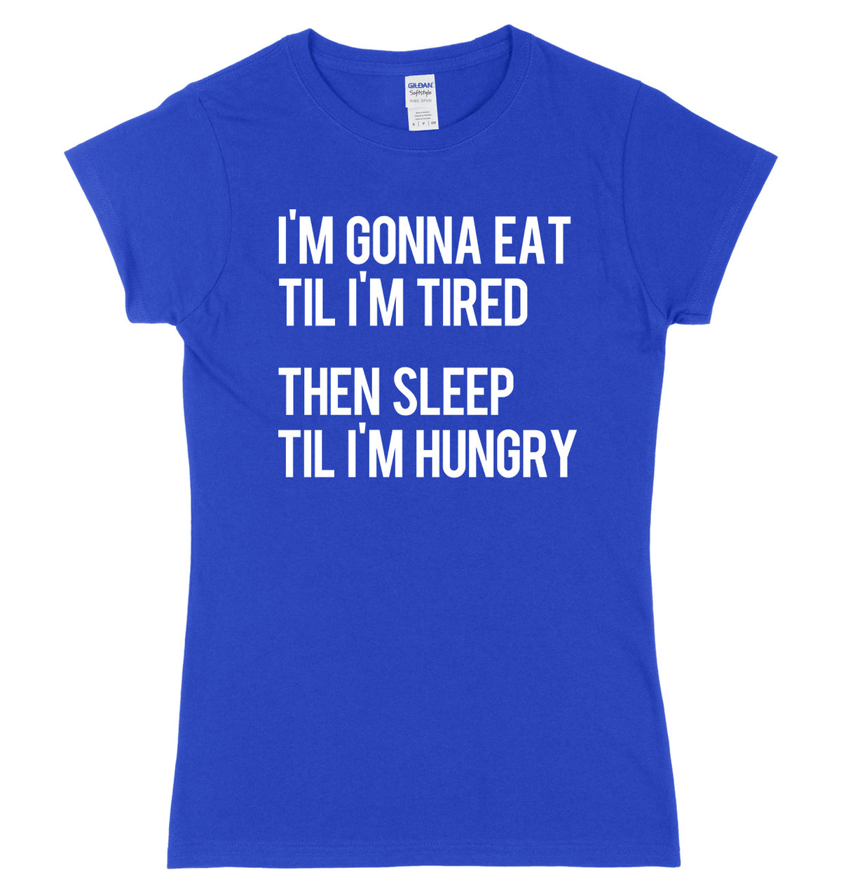 I&#39;m Gonna Eat Til I&#39;m Tired Then Sleep Til I&#39;m Hungry Womens Ladies Slim Fit T-Shirt