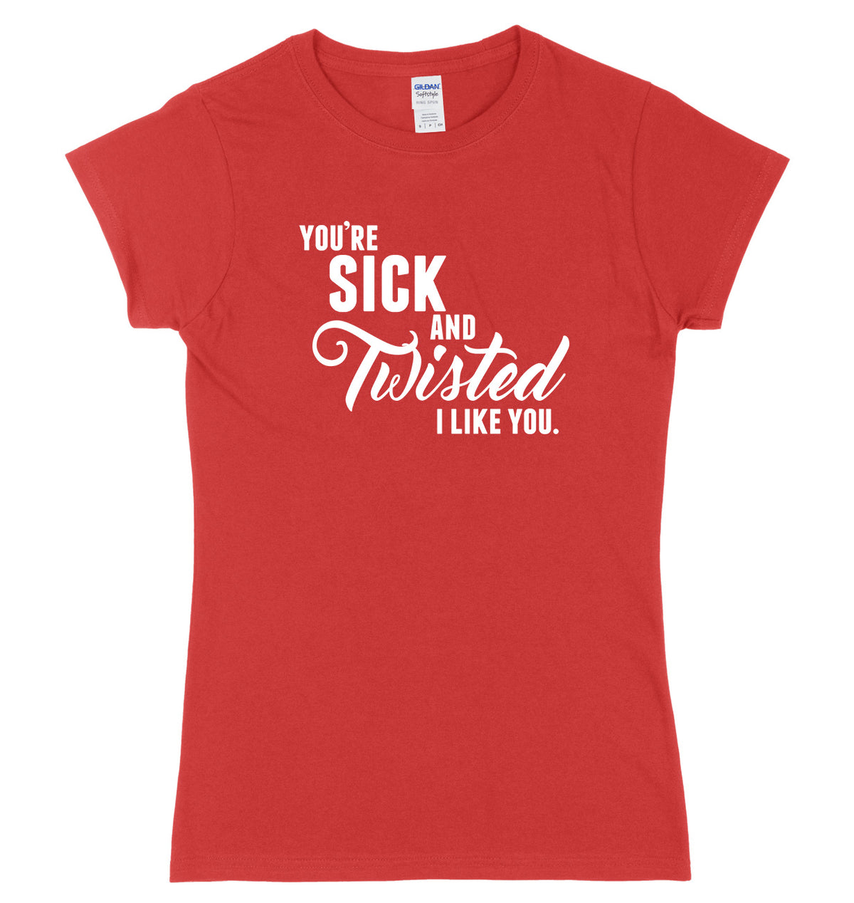 You&#39;re Sick And Twisted, I Like You Womens Ladies Slim Fit T-Shirt