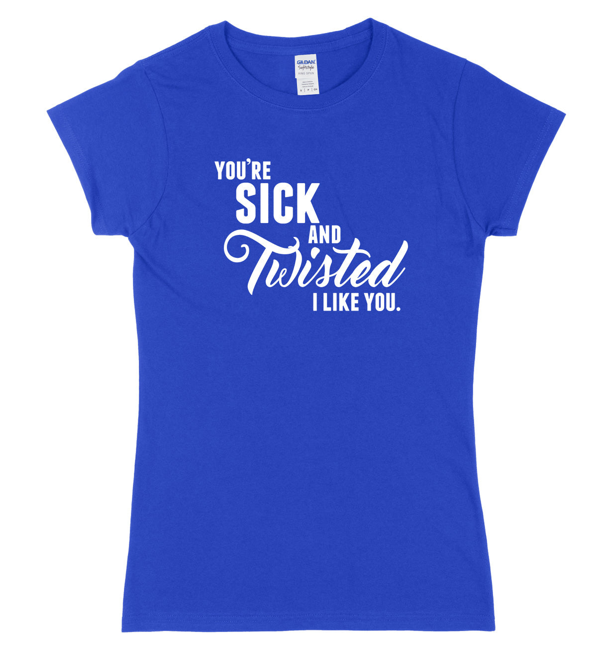 You're Sick And Twisted, I Like You Womens Ladies Slim Fit T-Shirt