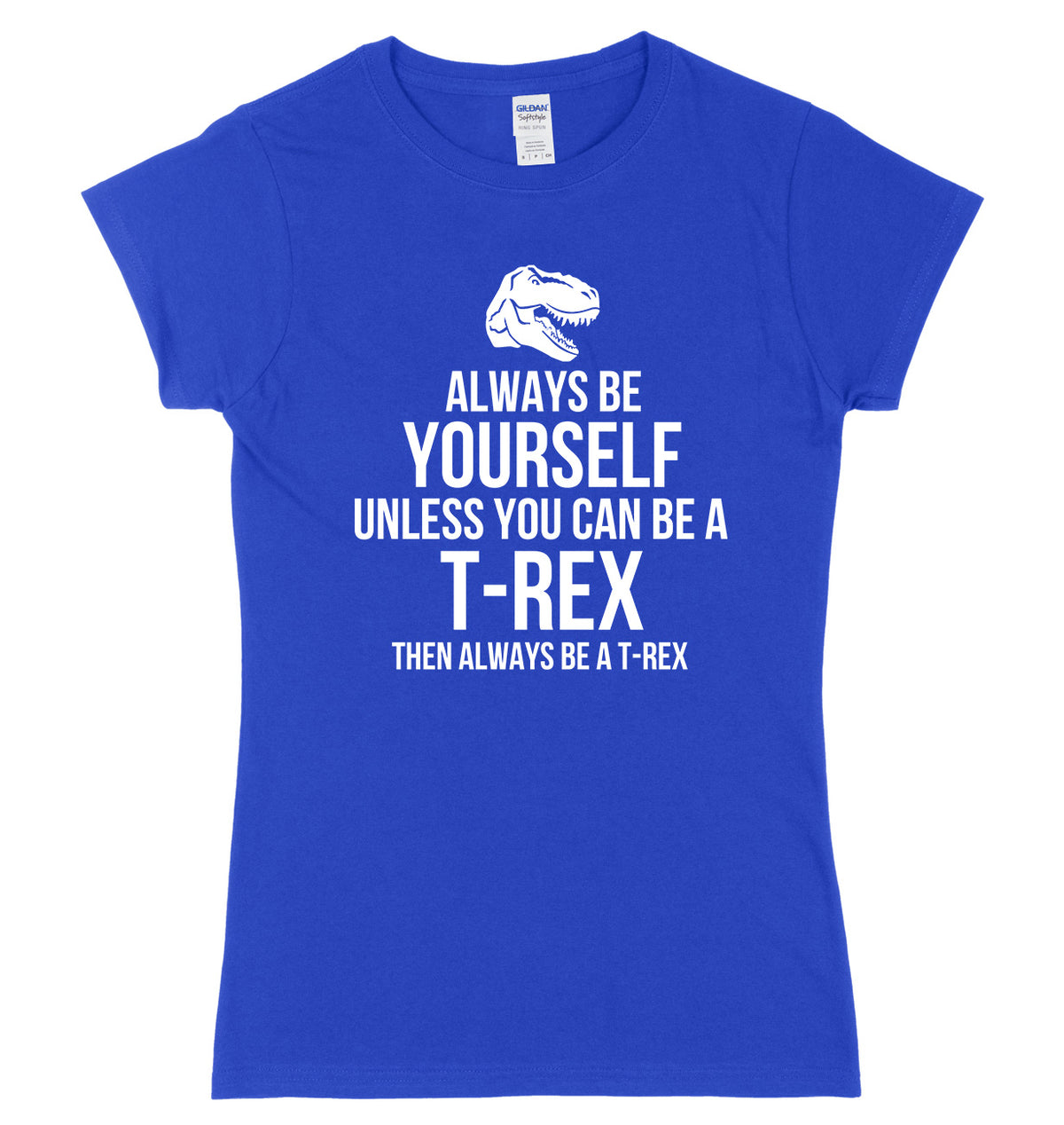 Always Be Yourself Unless You Can Be A T-Rex Then Always Be A T-Rex Womens Ladies Slim Fit T-Shirt