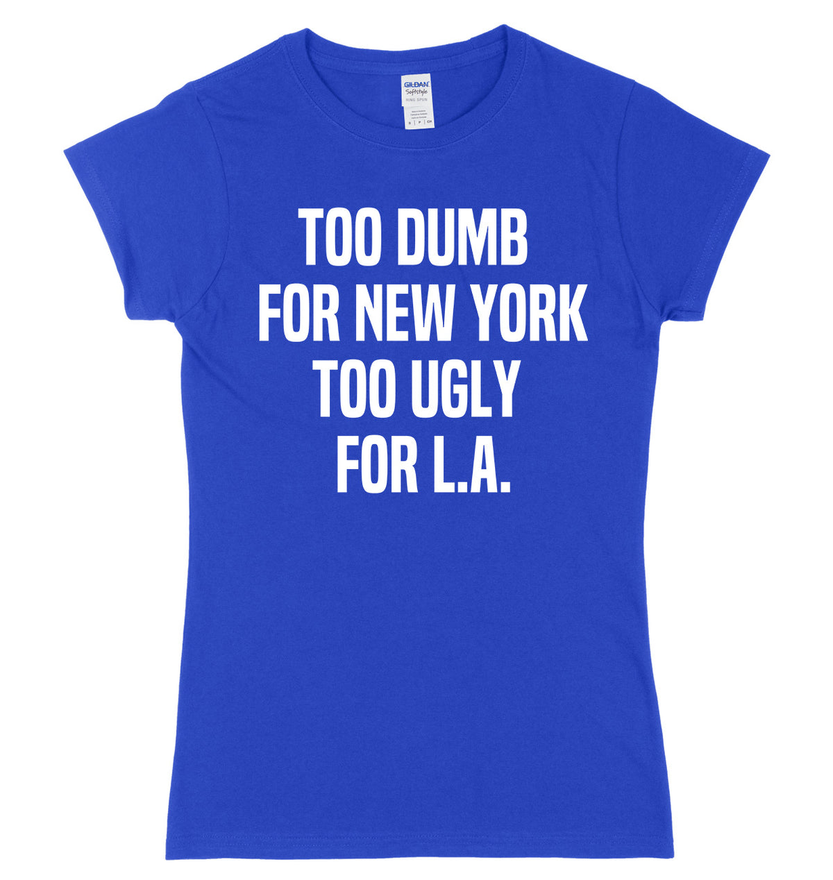 Too Dumb For New York Too Ugly For LA Womens Ladies Slim Fit T-Shirt