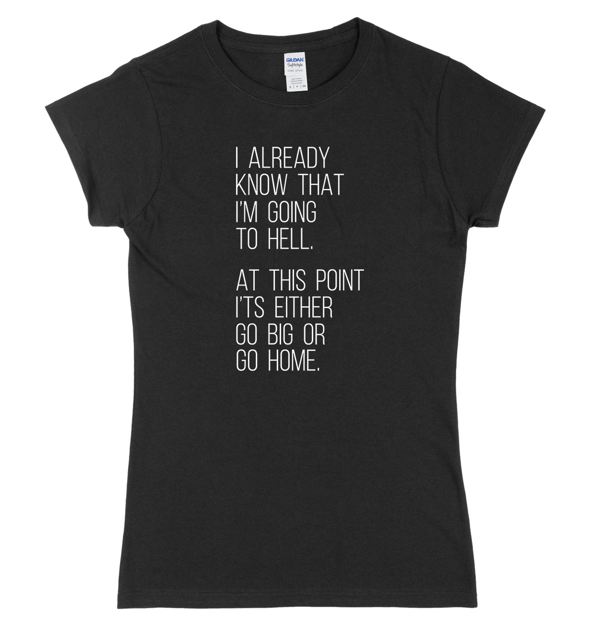 I Already Know That I&#39;m Going To Hell, At This Point It&#39;s Either Go Big Or Go Home Womens Ladies Slim Fit T-Shirt