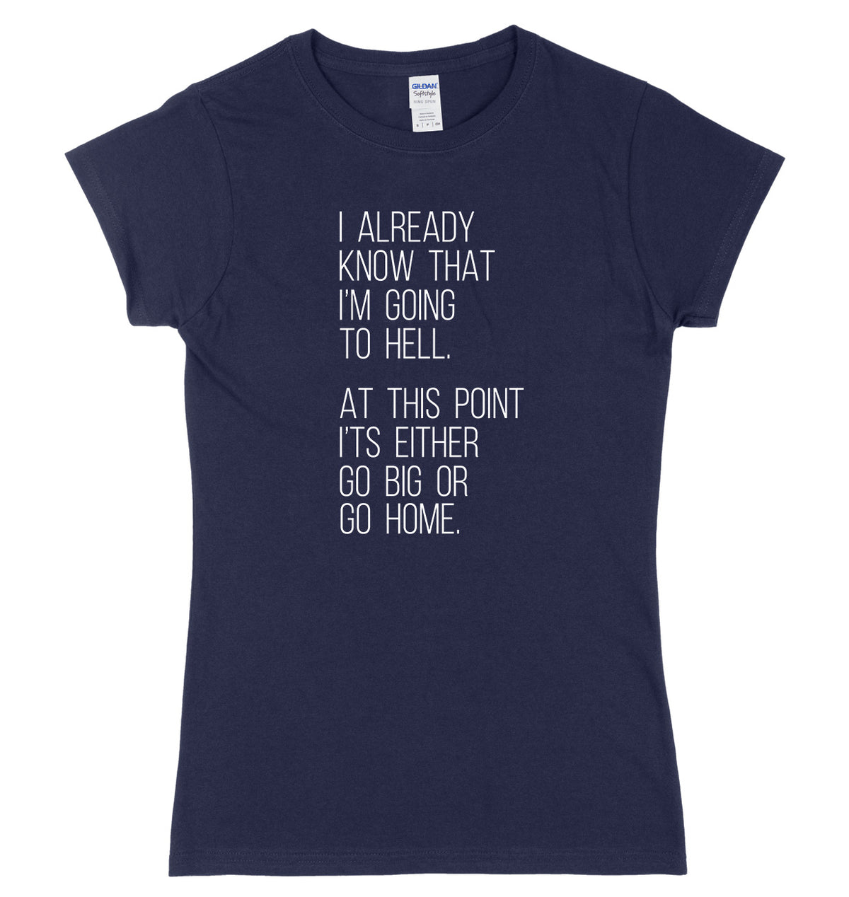 I Already Know That I&#39;m Going To Hell, At This Point It&#39;s Either Go Big Or Go Home Womens Ladies Slim Fit T-Shirt