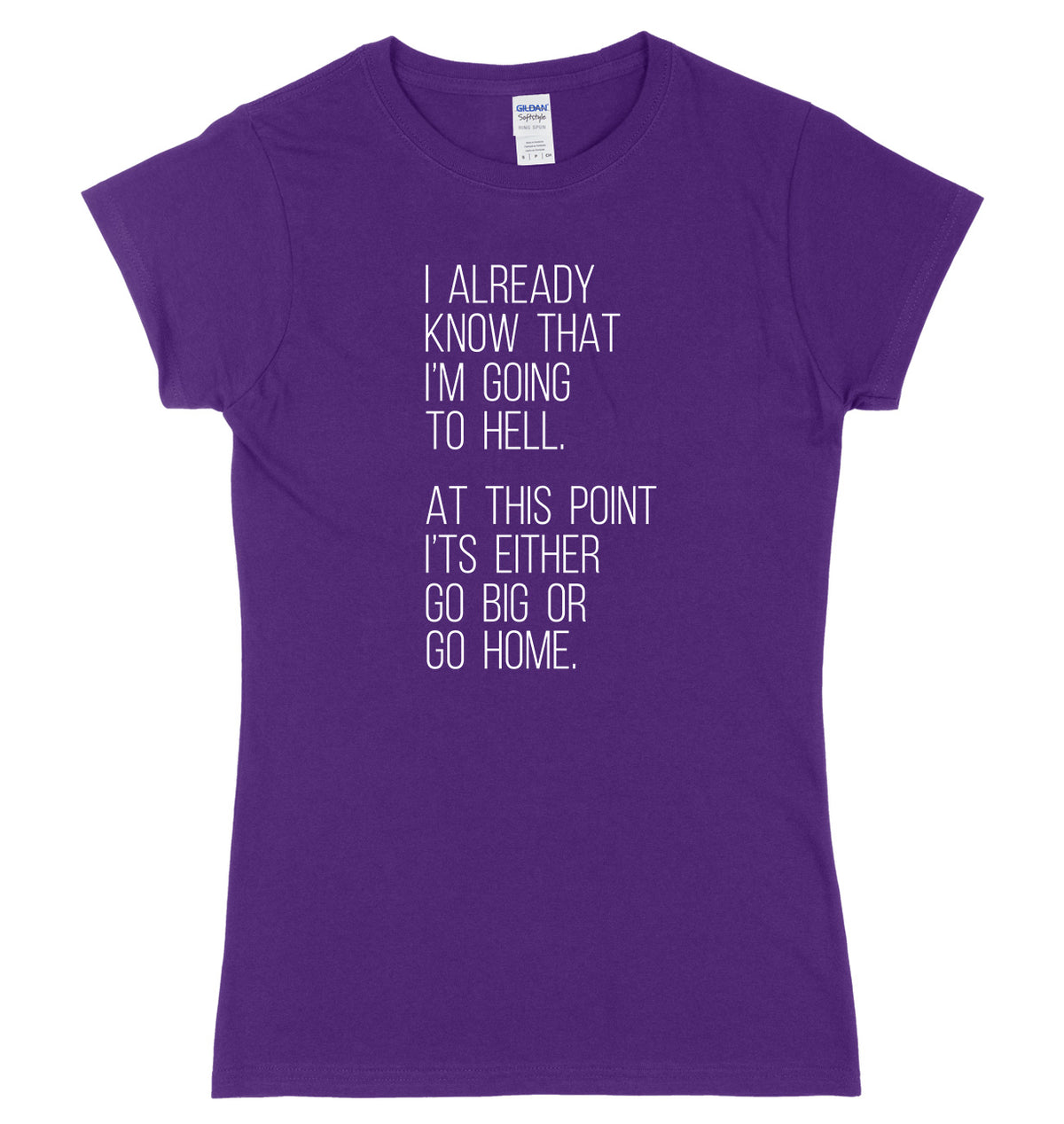 I Already Know That I&#39;m Going To Hell, At This Point It&#39;s Either Go Big Or Go Home Womens Ladies Slim Fit T-Shirt
