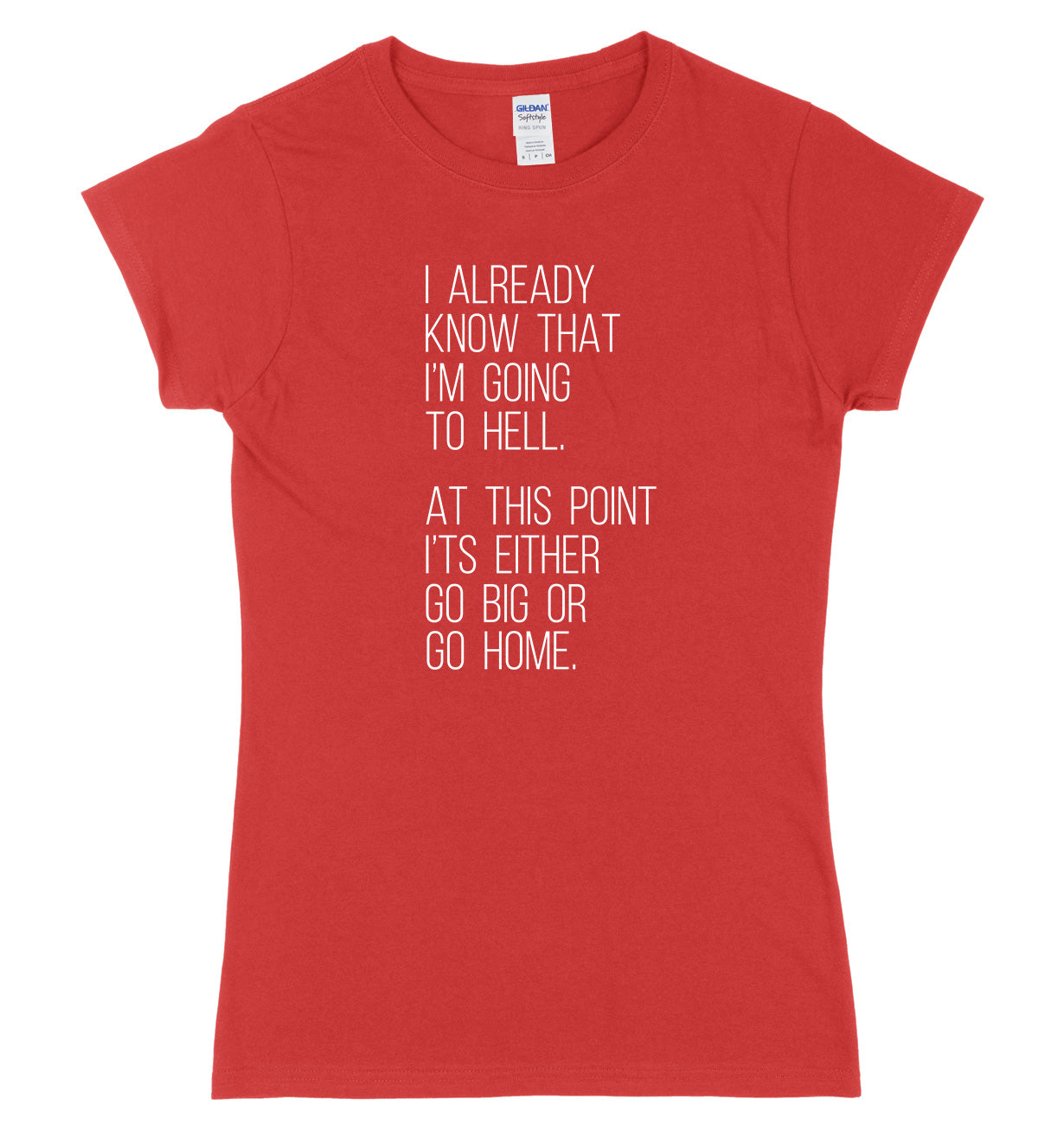 I Already Know That I'm Going To Hell, At This Point It's Either Go Big Or Go Home Womens Ladies Slim Fit T-Shirt
