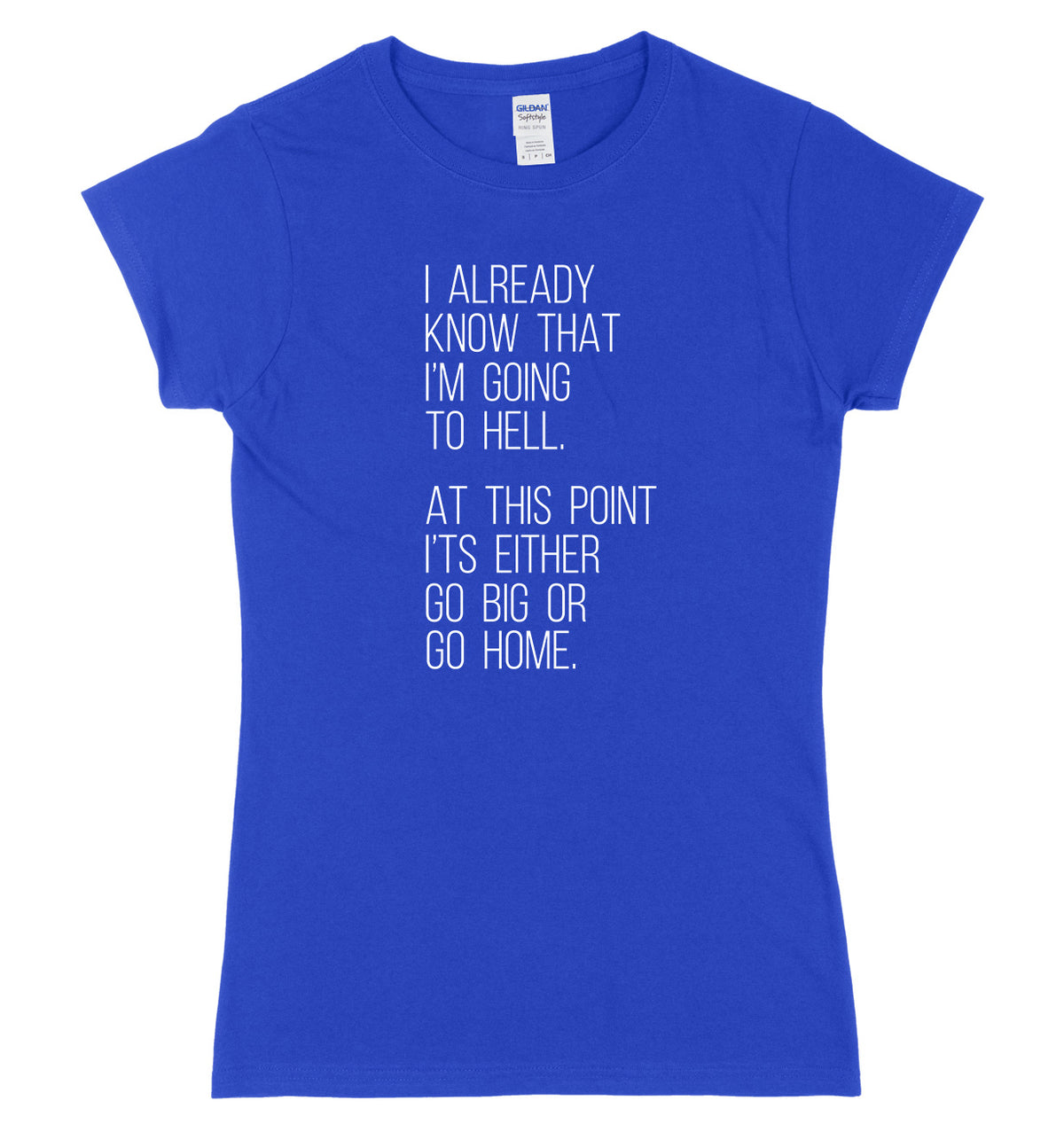 I Already Know That I&#39;m Going To Hell, At This Point It&#39;s Either Go Big Or Go Home Womens Ladies Slim Fit T-Shirt