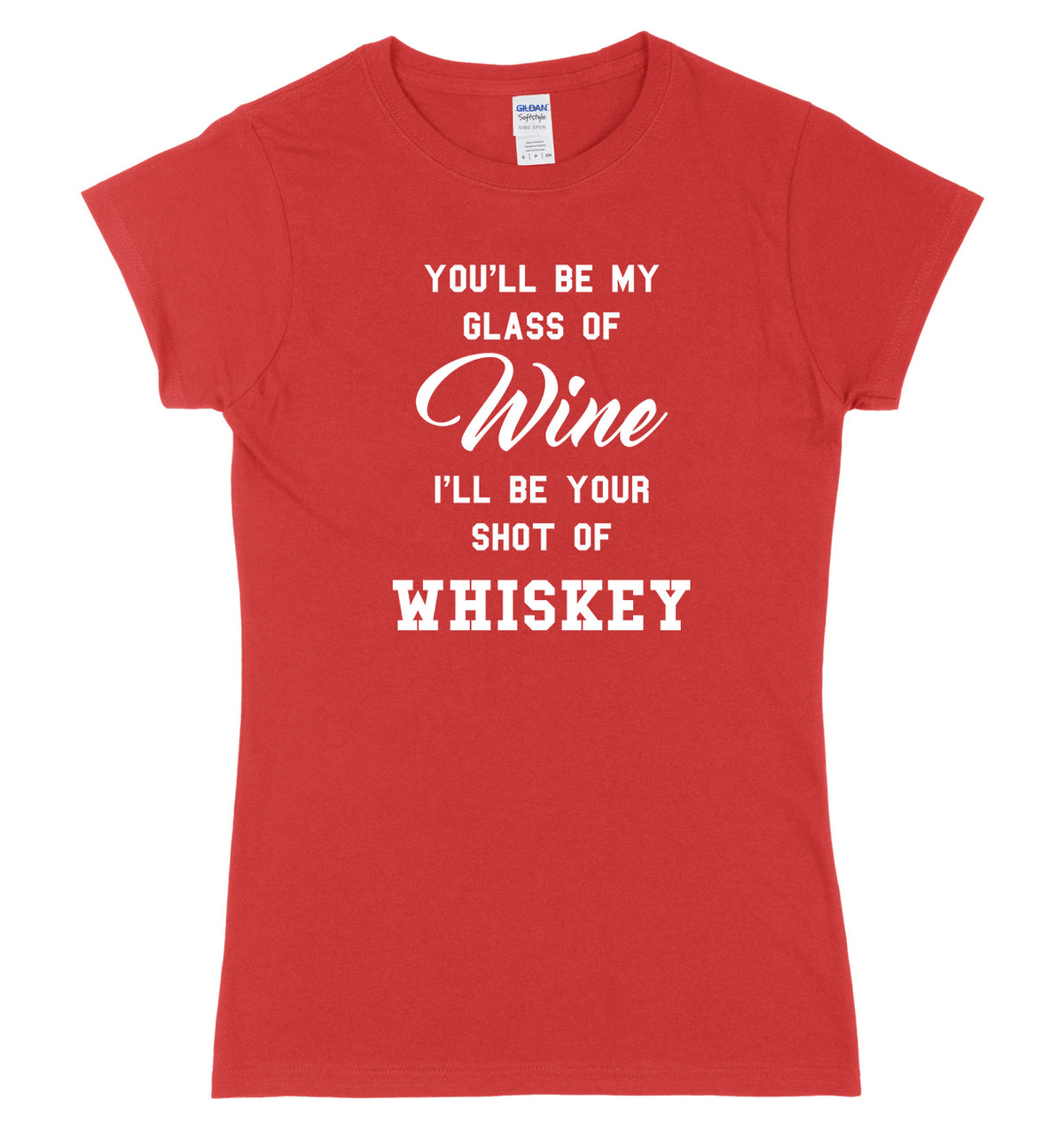 You&#39;ll Be My Glass Of Wine, I&#39;ll Be Your Shot Of Whiskey Womens Ladies Slim Fit T-Shirt
