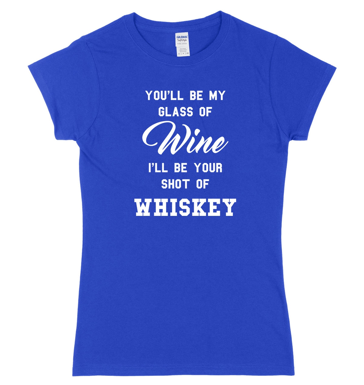 You&#39;ll Be My Glass Of Wine, I&#39;ll Be Your Shot Of Whiskey Womens Ladies Slim Fit T-Shirt