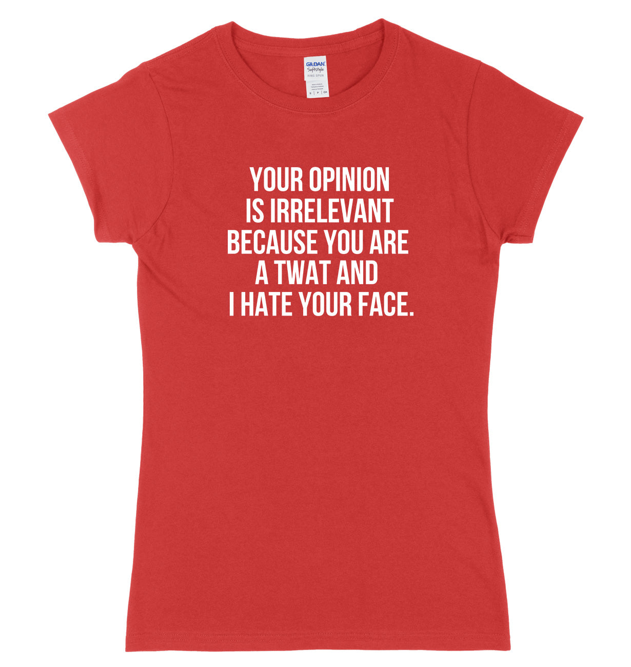 Your Opinion Is Irrelevant Because Your A Twat And I Hate Your Face Man Womens Ladies Slim Fit T-Shirt