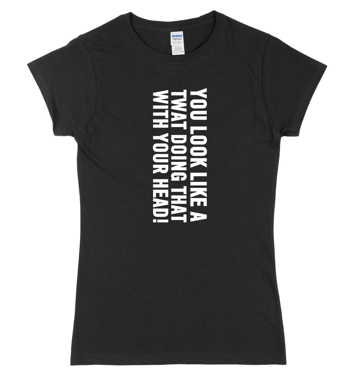 You Look Like A Twat Doing That With Your Head Womens Ladies Slim Fit T-Shirt
