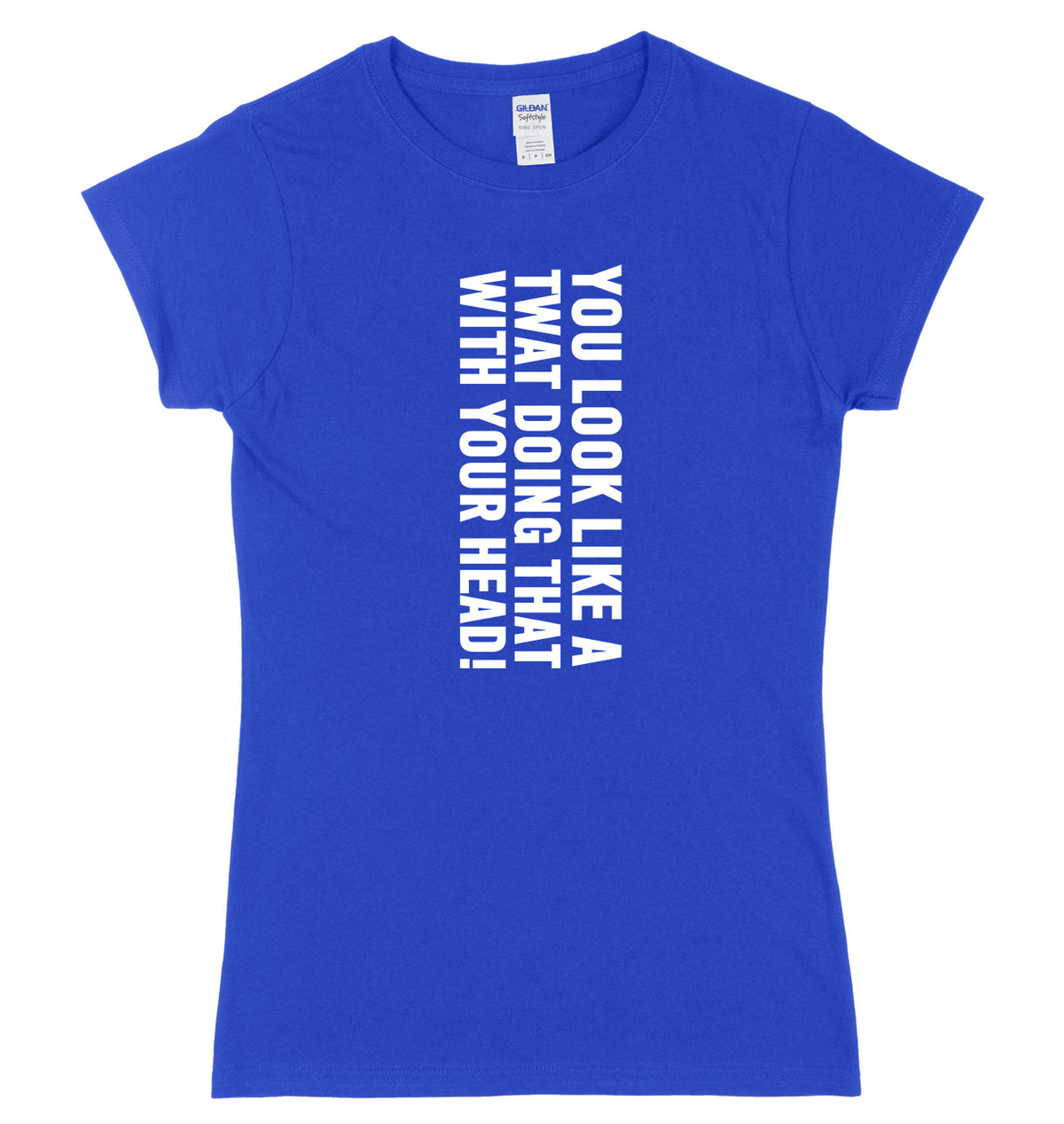 You Look Like A Twat Doing That With Your Head Womens Ladies Slim Fit T-Shirt