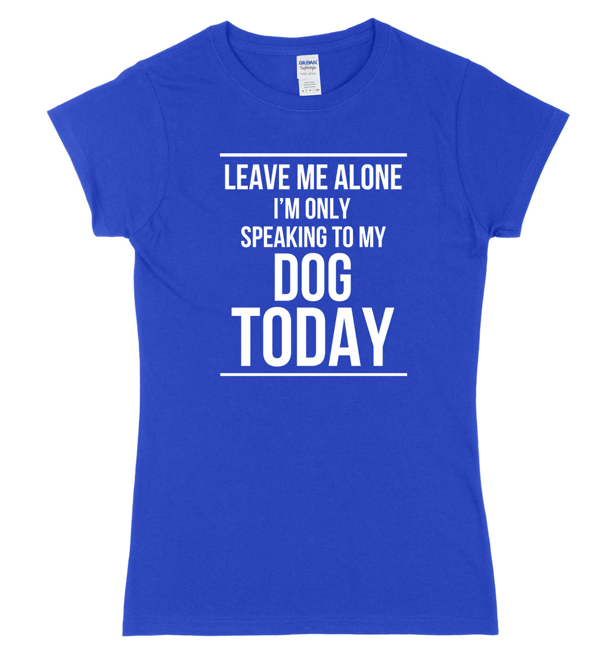 LEAVE ME ALONE I&#39;M ONLY SPEAKING TO MY DOG TODAY FUNNY WOMENS LADIES SLIM FIT  T-SHIRT