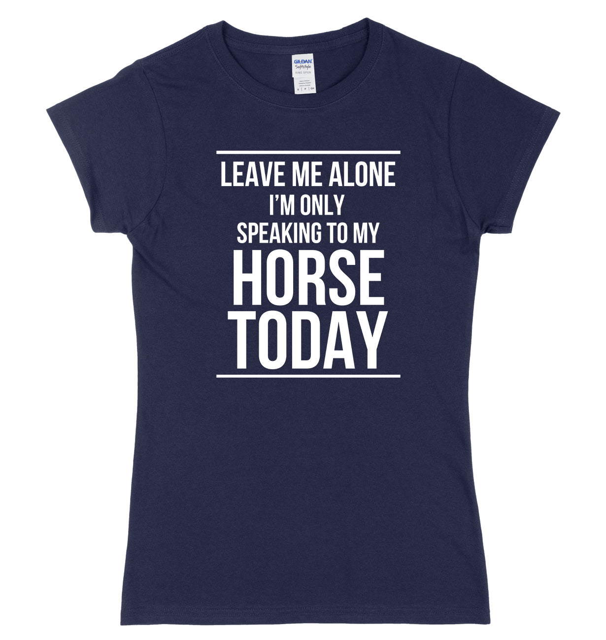 LEAVE ME ALONE I'M ONLY SPEAKING TO MY HORSE TODAY FUNNY WOMENS LADIES SLIM FIT  T-SHIRT